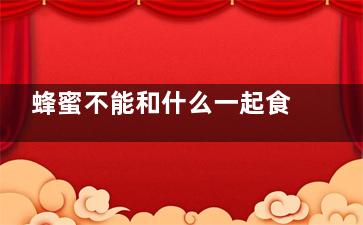 蜂蜜不能和什么一起食用 蜂蜜和什么相克(蜂蜜不能和什么食物一起吃,间隔需要多长时间)